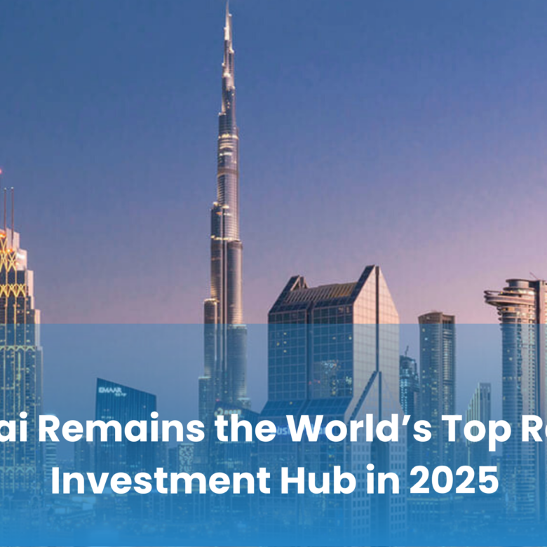Why Dubai Remains the World’s Top Real Estate Investment Hub in 2025